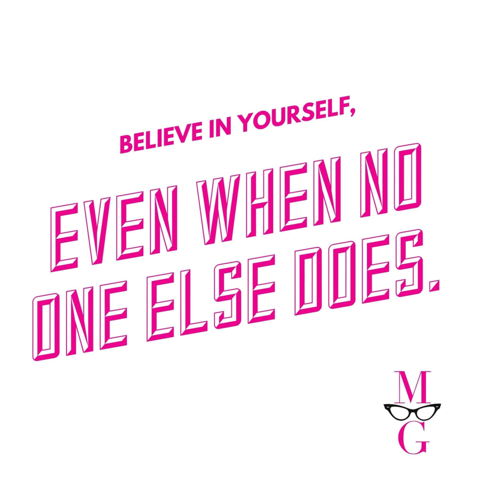 Believe in yourself, even when no one else does.